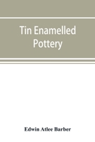 Tin Enamelled Pottery: Maiolica, Delft, and Other Stanniferous Faience 9353893771 Book Cover