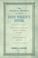 The Textual Effects of David Walker's Appeal: Print-Based Activism Against Slavery, Racism, and Discrimination, 1829-1851 1512828807 Book Cover