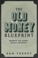 The Old Money Blueprint: Rewrite the Script. Build a Dynasty. 176451131X Book Cover