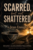 Scarred But Not Shattered: Is Jesus Enough? B0HBZ7L6ST Book Cover