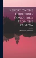 Report on the Territories, Conquered from the Paishwa: Submitted to the Supreme Government of British India (Classic Reprint) B0BPRGH58H Book Cover