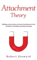 Attachment Theory: Building a Secure Future in Terms Of Attachment in The Workplace, Friendship, Parenting and Aging B083XWJH9V Book Cover