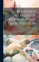 Les Beaux-Arts Au Palais De Monaco Avant La Révolution: I. Les Princes Et Le Palais Depuis Le Seizième Siècle 1020341416 Book Cover