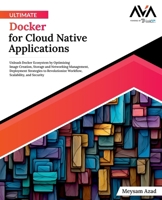 Ultimate Docker for Cloud Native Applications: Unleash Docker Ecosystem by Optimizing Image Creation, Storage and Networking Management, Deployment ... Scalability, and Security (English Edition) 8196815123 Book Cover