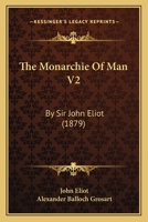 The Monarchie Of Man V2: By Sir John Eliot 116603593X Book Cover