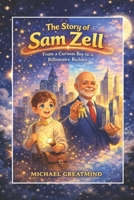THE STORY OF SAM ZELL: From a Curious Boy to a Billionaire Builder B0GVSGVP9X Book Cover