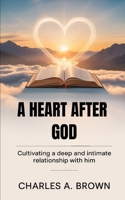 A HEART AFTER GOD: CULTIVATING A DEEP AND INTIMATE RELATIONSHIP WITH HIM B0FWCSSJ2B Book Cover