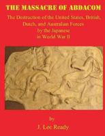 The Massacre of ABDACOM: The Destruction of the United States, British, Dutch and Australian Forces by the Japanese In World War II 1492243787 Book Cover