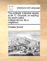 The contrast. A familiar epistle to Mr. C. Churchill, on reading his poem called Independence. By a neighbour. 1170028780 Book Cover