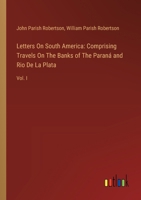 Letters On South America: Comprising Travels On The Banks of The Paraná and Rio De La Plata: Vol. I 3385121477 Book Cover
