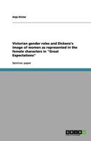 Victorian gender roles and Dickens's image of women as represented in the female characters in Great Expectations 3656208794 Book Cover