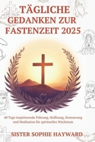 TÄGLICHE GEDANKEN ZUR FASTENZEIT 2025: 40 Tage inspirierende Führung, Hoffnung, Erneuerung und Meditation für spirituelles Wachstum (German Edition) B0DY6D6RSP Book Cover