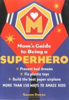The Mom's Guide to Being a Superhero: How to Fix Plastic Toys, Build the Best Paper Airplane, and 150 Other Skills That Will Amaze Your Children and Their Friends 1592331165 Book Cover