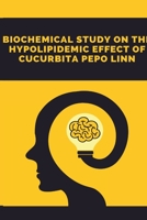 A Biochemical Study on the Hypolipidemic Effect of Cucurbita Pepo Linn B09Z9M7J88 Book Cover