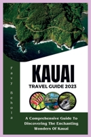 Kauai Travel Guide 2023: A Comprehensive Guide To Discovering The Enchanting Wonders Of Kauai B0CGGD45T8 Book Cover