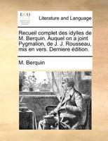 Recueil Complet Des Idylles de M. Berquin, Auquel on a Joint Pygmalion: , de J.-J. Rousseau, MIS En Vers. Dernia]re A(c)Dition 2011857848 Book Cover