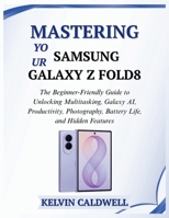 MASTERING YOUR SAMSUNG GALAXY Z FOLD8: The Beginner-Friendly Guide to Unlocking Multitasking, Galaxy AI, Productivity, Photography, Battery Life, and Hidden Features (Golden Age Tech Guides) B0HJ12KC6R Book Cover