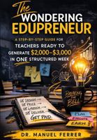 THE WONDERING EDUPRENEUR: A Step-by-Step Guide for Teachers Ready to Make $2,000-$3,000 Week B0GR63Y8BN Book Cover