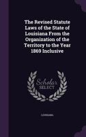 The Revised Statute Laws of the State of Louisiana from the Organization of the Territory to the Year 1869 Inclusive 1343673534 Book Cover