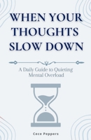 When Your Thoughts Slow Down: A Daily Guide to Quieting Mental Overload B0GFDFQWBW Book Cover