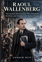 Raoul Wallenberg: The Swedish Businessman Who Outwitted the Nazis and Vanished into Stalin's Prisons B0HJT7PYBL Book Cover
