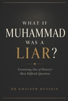 WHAT IF MUHAMMAD WAS A LIAR?: A Calm and Rational Exploration for Skeptical Minds B0H9YYYT25 Book Cover