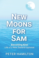 New Moons For Sam: Becoming Kiwi - Life of a New Zealand Diplomat 0473580276 Book Cover