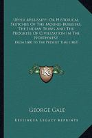 Upper Mississippi Or Historical Sketches Of The Mound-Builders, The Indian Tribes And The Progress Of Civilization In The Northwest: From 1600 To The Present Time 0548641994 Book Cover