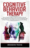 Cognitive Behavior Therapy: How to Pursue a Happy Life, Heal Your Body to Get over Anxiety Relief. Using CBT to Healing Your Mind, Developing a Healthy Self-Esteem and Social Relationships. 1914184432 Book Cover
