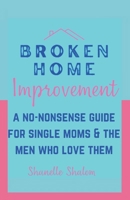 Broken Home Improvement: A No-Nonsense Guide for Single Moms & the Men Who Love Them B0C11NBWSQ Book Cover