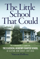 The Little School That Could: The Remarkable Story of The Classical Academy Charter School of Clifton, New Jersey (1997-2016) B0BXMRB63W Book Cover