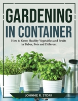 Gardening in Container: How to Grow Healthy Vegetables and Fruits in Tubes, Pots and Different 1804769665 Book Cover