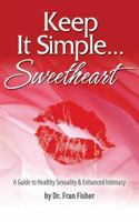 Keep It Simple Sweetheart: A Guide to Sexuality & Enhanced Intimacy 0615612245 Book Cover