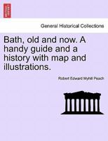 Bath, old and now. A handy guide and a history with map and illustrations. 1241603936 Book Cover