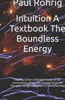 Intuition A Textbook The Boundless Energy: The Key to the Unlimited Power of the Unconscious About the Human Voice and Thoughts Using Intuition in a Controlled Way B0GQ8X33HJ Book Cover