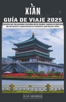 Xian Guía de viaje 2025: Camina por las grandes murallas de la ciudad, explora el ejército de terracota y experimenta el auténtico patrimonio chino (Spanish Edition) B0DY4J858G Book Cover