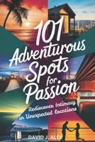 101 ADVENTUROUS SPOTS FOR PASSION: Rediscover Intimacy in Unexpected Locations B0DVT8T2LQ Book Cover