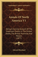 Annals Of North America V1: Being A Concise Account Of The Important Events In The United States, The British Provinces And Mexico 1120968119 Book Cover