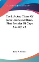 The Life And Times Of John Charles Molteno, First Premier Of Cape Colony V2 0548296790 Book Cover