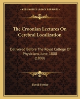 The Croonian Lectures On Cerebral Localization: Delivered Before The Royal College Of Physicians, June, 1800 1165083884 Book Cover