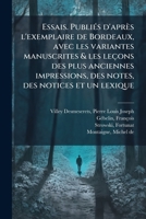 Essais. Publiés d'après l'exemplaire de Bordeaux, avec les variantes manuscrites & les leçons des plus anciennes impressions, des notes, des notices et un lexique 1178570150 Book Cover