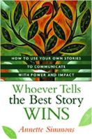 Whoever Tells the Best Story Wins: How to Use Your Own Stories to Communicate With Power and Impact