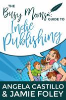 The Busy Mom's Guide to Indie Publishing 0998207837 Book Cover