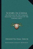 Scenes in China: Or, Sketches of the Country, Religion, and Customs, of the Chinese 1018025448 Book Cover