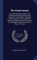 The Grand Canyon: An Article Giving the Credit of First Traversing the Grand Canyon of the Colorado to James White, a Colorado Gold Prospector, who, ... Under the Direction of Maj. J. W. Powe 1340372185 Book Cover