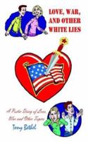 Love, War, and Other White Lies: A Poetic Diary of Love, War and Other Topics 1410766829 Book Cover