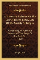 A Historical Relation Of The Life Of Joseph Lister, Late Of The Society At Kippin: Containing An Authentic Account Of The Siege Of Bradford, Etc. 116530273X Book Cover