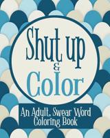 Shut Up & Color: An Adult, Swear Word Coloring Book 1074967852 Book Cover