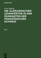 Ernst Tappolet: Die Alemannischen Lehnw�rter in Den Mundarten Der Franz�sischen Schweiz. Teil 1 3111061760 Book Cover