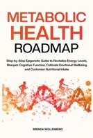 Metabolic Health Roadmap: Step-by-Step Epigenetic Guide to Revitalize Energy Levels, Sharpen Cognitive Function, Cultivate Emotional Wellbeing and Customize Nutritional Intake 0986636525 Book Cover
